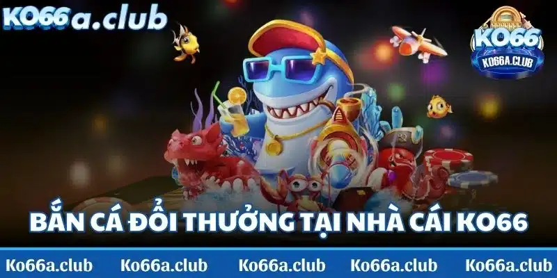 Game bắn cá đổi thưởng là game cá cược tại nhà cái KO66