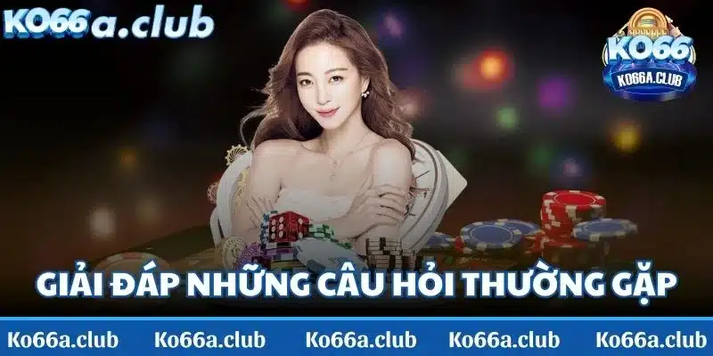 Giải đáp những câu hỏi thường gặp khi chơi tại KO66